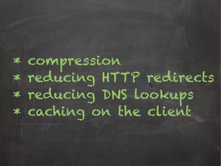 * compression
* reducing HTTP redirects
* reducing DNS lookups
* caching on the client
 