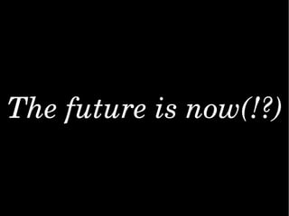 Thefutureisnow(!?)
 
