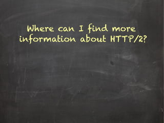 Where can I find more
information about HTTP/2?
 