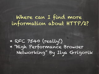 Where can I find more
information about HTTP/2?
* RFC 7540 (really!)
* “High Performance Browser
Networking” By Ilya Grigorik
 