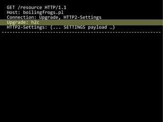 GET /resource HTTP/1.1
Host: boilingfrogs.pl
Connection: Upgrade, HTTP2-Settings
Upgrade: h2c
HTTP2-Settings: (... SETTINGS payload …)
-----------------------------------------------------------
 