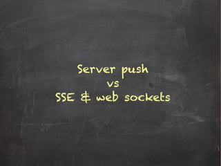 Server push
vs
SSE & web sockets
 