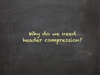 Why do we need
header compression?
 