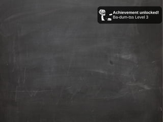 Achievement unlocked!
Ba-dum-tss Level 3
 