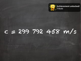 c = 299 792 458 m/s
Achievement unlocked!
Tribute
 