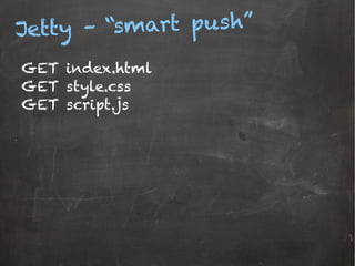 Jetty – “smart push”
GET index.html
GET style.css
GET script.js
 