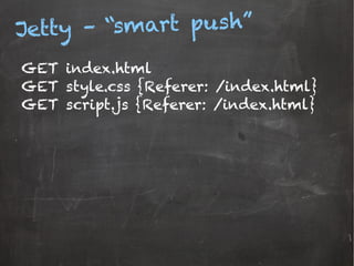 Jetty – “smart push”
GET index.html
GET style.css {Referer: /index.html}
GET script.js {Referer: /index.html}
 