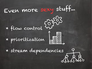 * flow control
* prioritization
* stream dependencies
Even more sexy stuff...
 