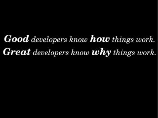 Good developers know how things work.
Great developers know why things work.
 
