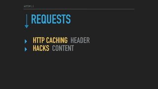 HTTP1.1
REQUESTS
‣ HTTP CACHING HEADER
‣ HACKS CONTENT
 