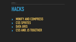 HTTP1.1
HACKS
‣ MINIFY AND COMPRESS
‣ CSS SPRITES
‣ DATA URIS
‣ CSS AND JS TOGETHER
 