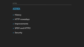 HTTP2
AGENDA
▸ History
▸ HTTP nowadays
▸ Improvements
▸ SPDY and HTTP2
▸ Security
 