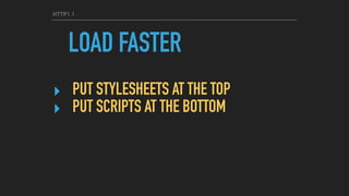 HTTP1.1
LOAD FASTER
‣ PUT STYLESHEETS AT THE TOP
‣ PUT SCRIPTS AT THE BOTTOM
 