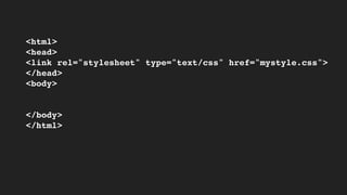 <html>
<head>
<link rel="stylesheet" type="text/css" href="mystyle.css">
</head>
<body>
</body>
</html>
 