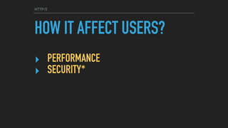 HTTP/2
HOW IT AFFECT USERS?
‣ PERFORMANCE
‣ SECURITY*
 