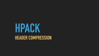 HPACK
HEADER COMPRESSION
 
