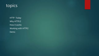 topics
HTTP Today
Why HTTP/2
How it works
Working with HTTP2
Demo
 