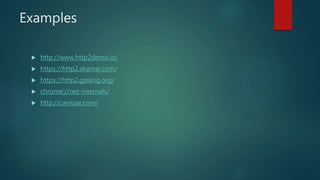 Examples
 http://www.http2demo.io/
 https://http2.akamai.com/
 https://http2.golang.org/
 chrome://net-internals/
 http://caniuse.com/
 