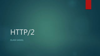 HTTP/2
ISLAM GAMAL
 