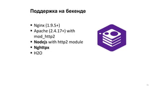 Поддержка на бекенде
 Nginx (1.9.5+)
 Apache (2.4.17+) with
mod_http2
 Nodejs with http2 module
 Nghttpx
 H2O
15
 