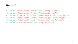 Что это?
<link rel="dns-prefetch" href="//example.com">
<link rel="preconnect" href="//example.com">
<link rel="prefetch" href="/next-page.html" as="html">
<link rel="prefetch" href="/library.js" as="script">
<link rel="prefetch" href="/theme.css" as="style">
<link rel="subresource" href="/page.css">
20
 