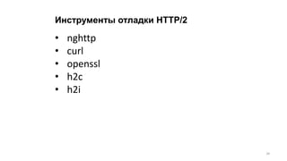 Инструменты отладки HTTP/2
• nghttp
• curl
• openssl
• h2c
• h2i
34
 
