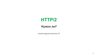 HTTP/2
Нужен ли?
новый модный трололол 
40
 
