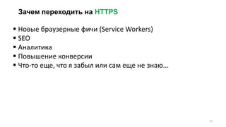 Зачем переходить на HTTPS
 Новые браузерные фичи (Service Workers)
 SEO
 Аналитика
 Повышение конверсии
 Что-то еще, что я забыл или сам еще не знаю...
43
 
