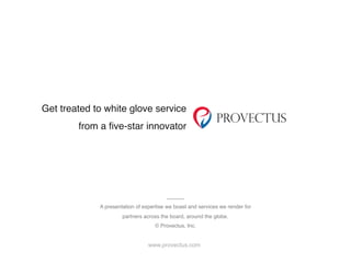 Get treated to white glove service
from a five-star innovator
www.provectus.com
A presentation of expertise we boast and services we render for
partners across the board, around the globe.
© Provectus, Inc.
 