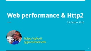 Web performance & Http2
https://giko.it
@giacomozinetti
1
25 Ottobre 2016
 