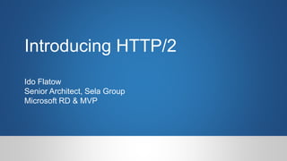 Introducing HTTP/2
Ido Flatow
Senior Architect, Sela Group
Microsoft RD & MVP
 