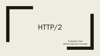 HTTP/2
Sudarshan Pant
Mokpo National University
 