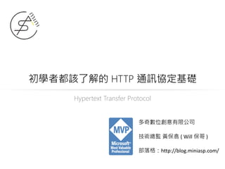 初學者都該了解的 HTTP 通訊協定基礎
Hypertext Transfer Protocol
多奇數位創意有限公司
技術總監 黃保翕 ( Will 保哥 )
部落格：http://blog.miniasp.com/
 