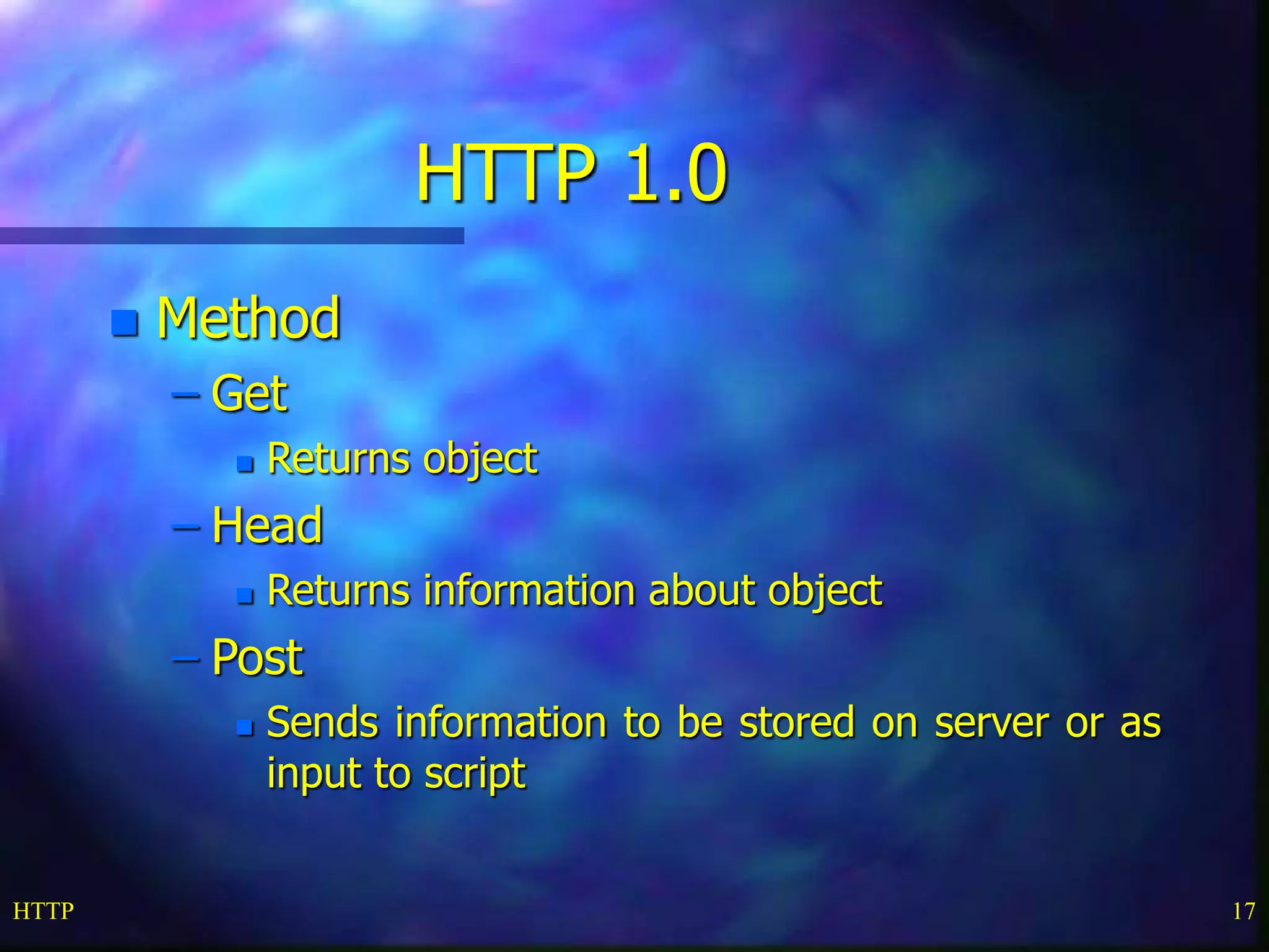 HTTP 17
HTTP 1.0
 Method
– Get
 Returns object
– Head
 Returns information about object
– Post
 Sends information to be stored on server or as
input to script
 