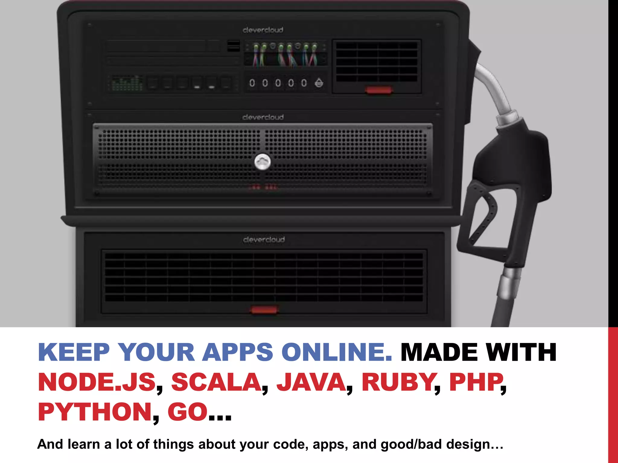 And learn a lot of things about your code, apps, and good/bad design…
KEEP YOUR APPS ONLINE. MADE WITH
NODE.JS, SCALA, JAVA, RUBY, PHP,
PYTHON, GO…
 