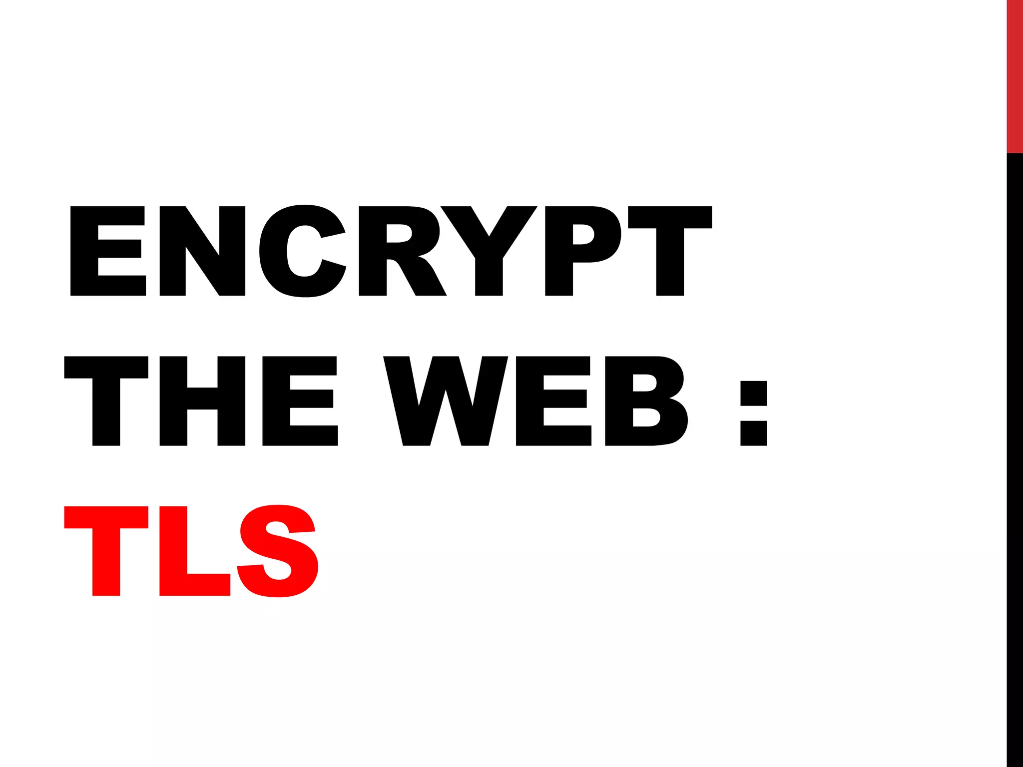 ENCRYPT
THE WEB :
TLS
 