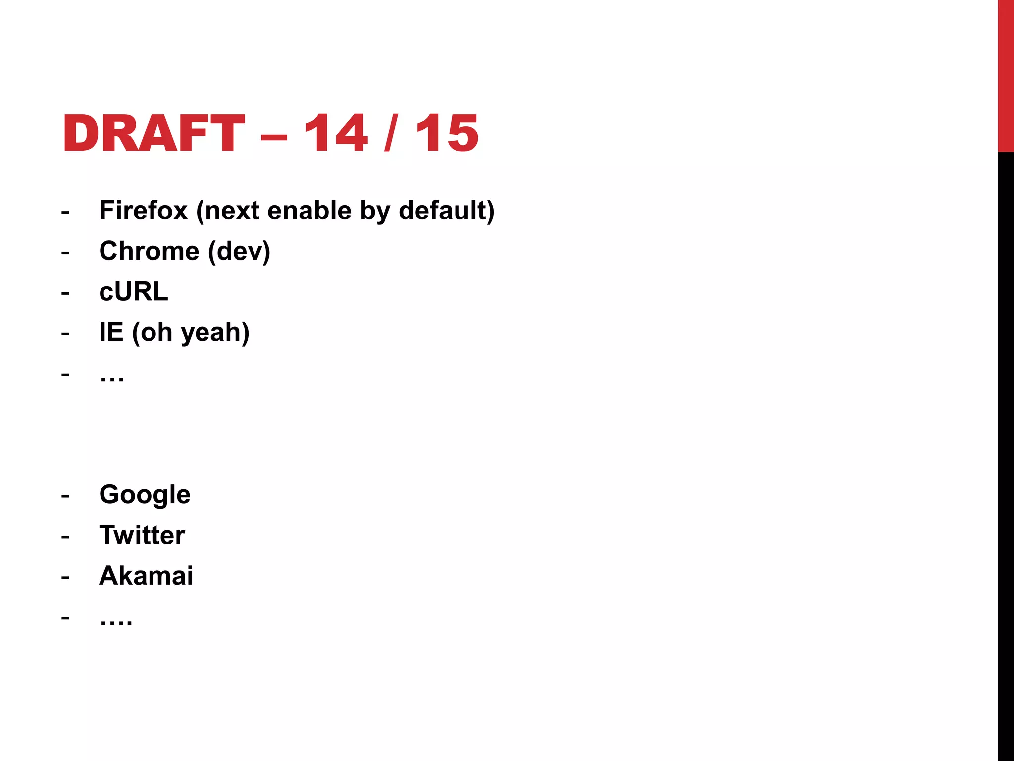 DRAFT – 14 / 15
- Firefox (next enable by default)
- Chrome (dev)
- cURL
- IE (oh yeah)
- …
- Google
- Twitter
- Akamai
- ….
 