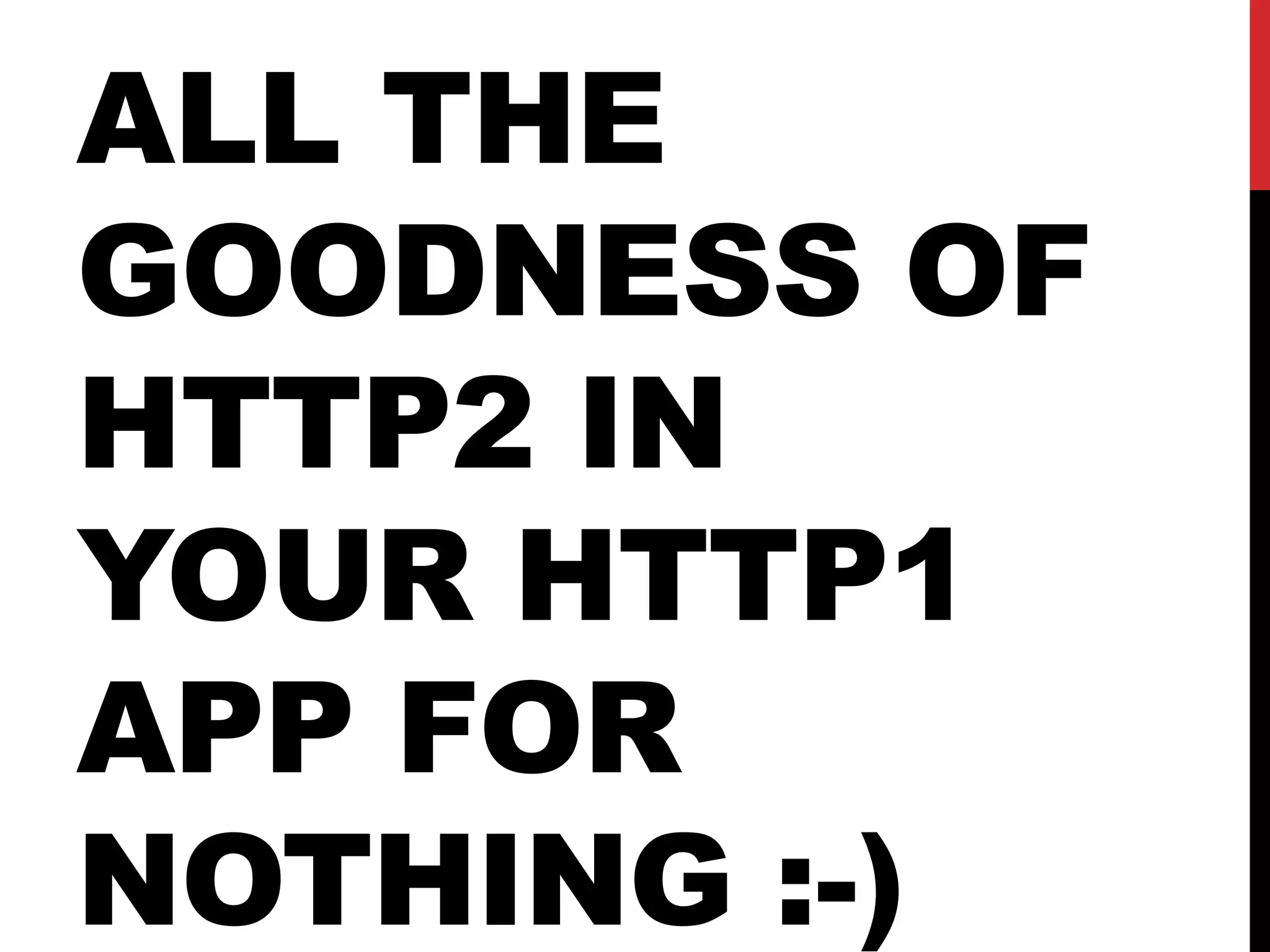 ALL THE
GOODNESS OF
HTTP2 IN
YOUR HTTP1
APP FOR
NOTHING :-)
 