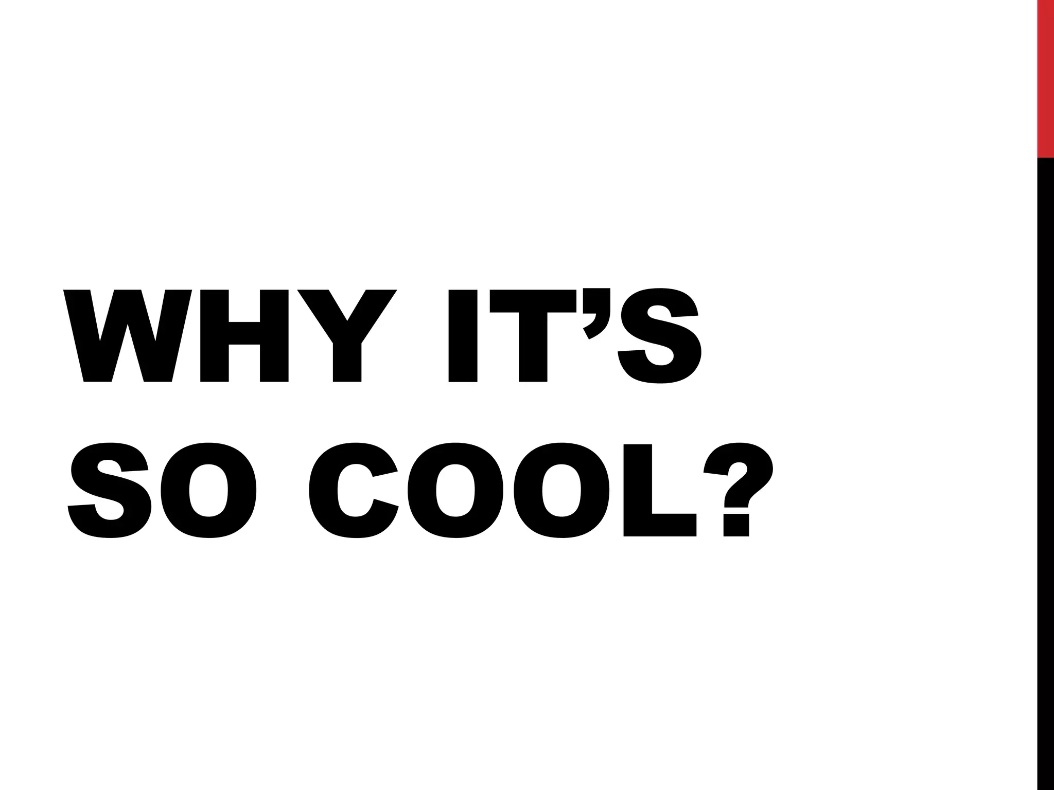 WHY IT’S
SO COOL?
 