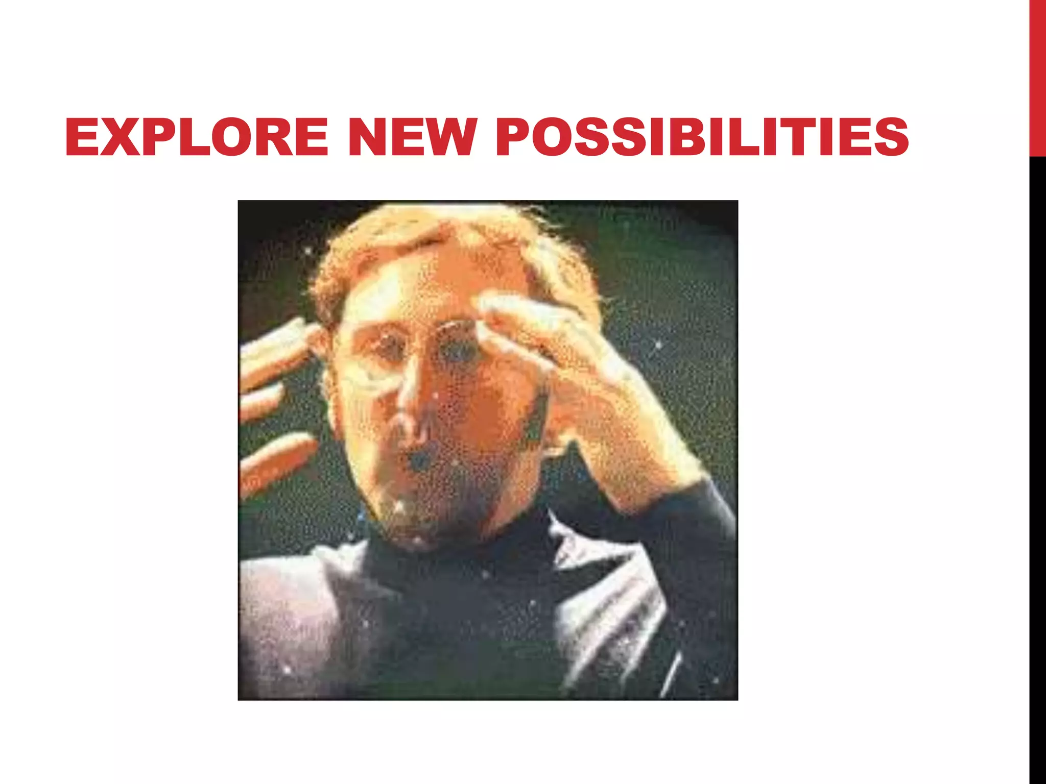 EXPLORE NEW POSSIBILITIES
 