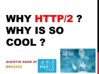 WHY HTTP/2 ?
WHY IS SO
COOL ?
QUENTIN ADAM AT
@WAXZCE
2013
 