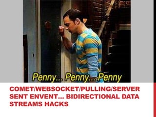 COMET/WEBSOCKET/PULLING/SERVER
SENT ENVENT… BIDIRECTIONAL DATA
STREAMS HACKS
 