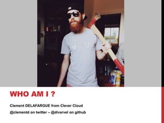 Clement DELAFARGUE from Clever Cloud
@clementd on twitter – @divarvel on github
WHO AM I ?
 