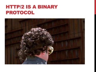 HTTP/2 IS A BINARY
PROTOCOL
 