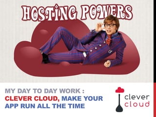 MY DAY TO DAY WORK :
CLEVER CLOUD, MAKE YOUR
APP RUN ALL THE TIME
 
