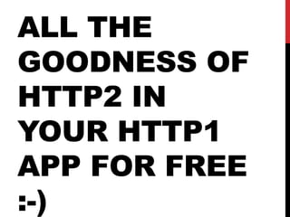 ALL THE
GOODNESS OF
HTTP2 IN
YOUR HTTP1
APP FOR FREE
:-)
 