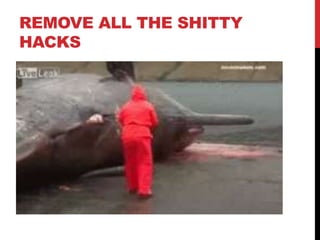 REMOVE ALL THE SHITTY
HACKS
 