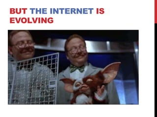 BUT THE INTERNET IS
EVOLVING
 