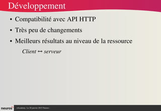 nAcademy  Le 31 mars 2015 Neuros ­ 
Développement
● Compatibilité avec API HTTP
● Très peu de changements
● Meilleurs résultats au niveau de la ressource 
Client   serveur↔
 