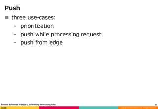 Copyright (C) 2016 DeNA Co.,Ltd. All Rights Reserved.
Push
 three use-cases:
⁃ prioritization
⁃ push while processing request
⁃ push from edge
23Recend Advances in HTTP2, controlling them using ruby
 